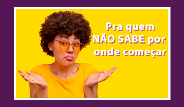 Para Quem não sabe por onde começar