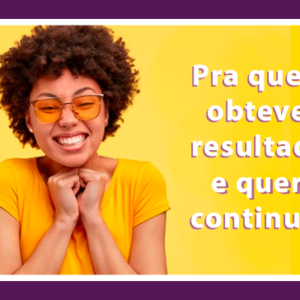 Para quem obteve resultado e quer continuar